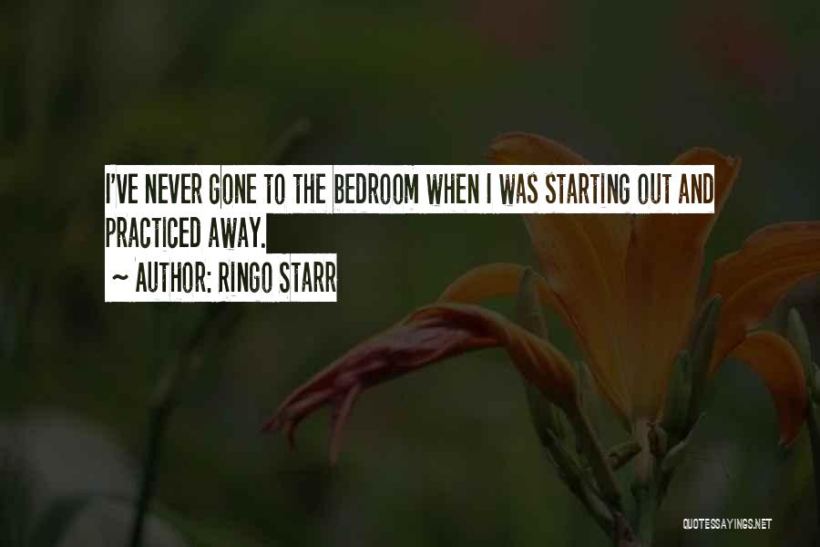 Ringo Starr Quotes: I've Never Gone To The Bedroom When I Was Starting Out And Practiced Away.