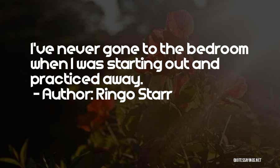 Ringo Starr Quotes: I've Never Gone To The Bedroom When I Was Starting Out And Practiced Away.