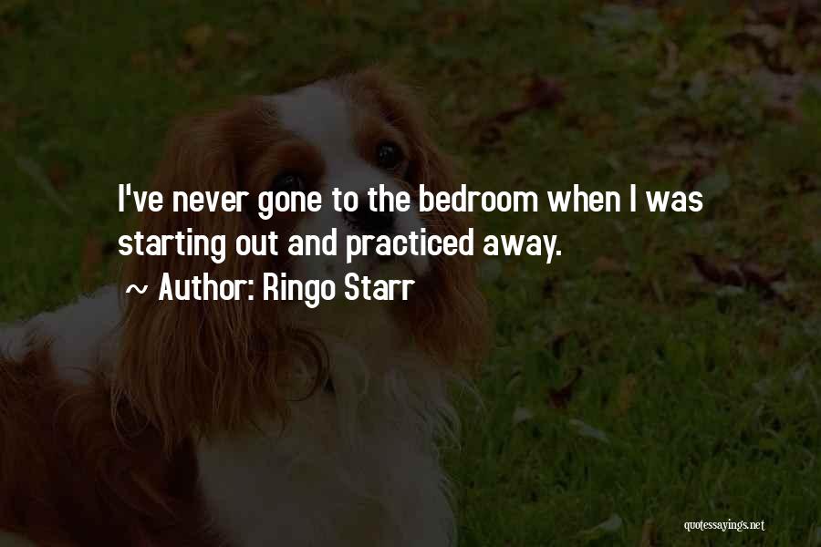 Ringo Starr Quotes: I've Never Gone To The Bedroom When I Was Starting Out And Practiced Away.