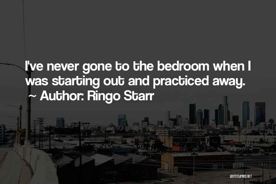 Ringo Starr Quotes: I've Never Gone To The Bedroom When I Was Starting Out And Practiced Away.