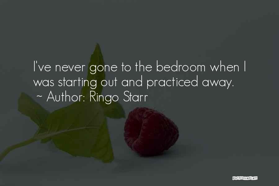 Ringo Starr Quotes: I've Never Gone To The Bedroom When I Was Starting Out And Practiced Away.