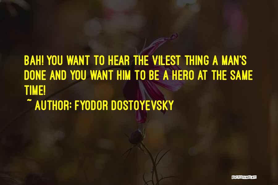 Fyodor Dostoyevsky Quotes: Bah! You Want To Hear The Vilest Thing A Man's Done And You Want Him To Be A Hero At