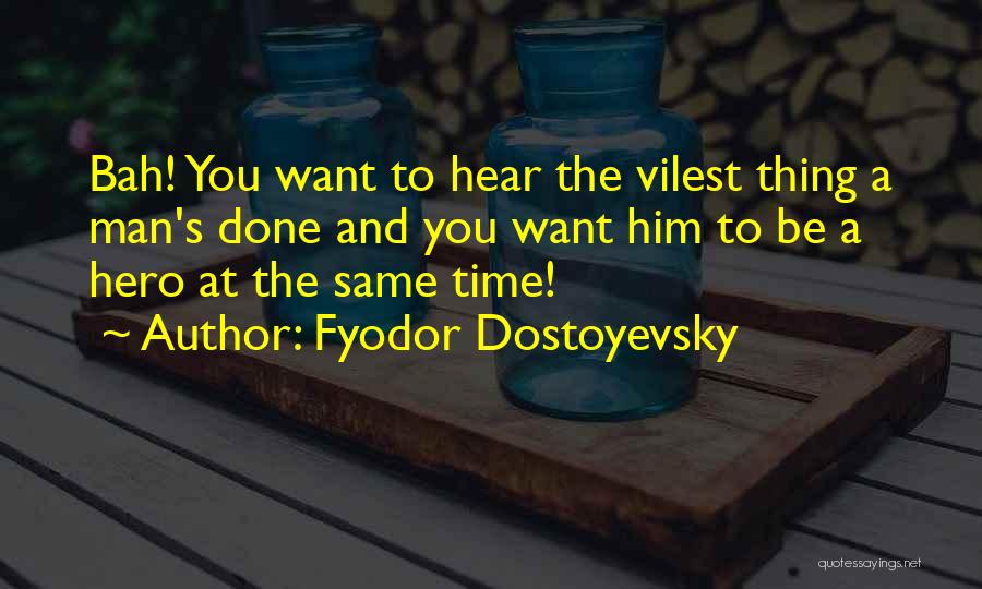 Fyodor Dostoyevsky Quotes: Bah! You Want To Hear The Vilest Thing A Man's Done And You Want Him To Be A Hero At