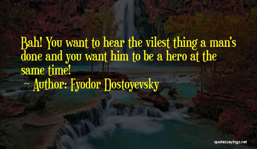 Fyodor Dostoyevsky Quotes: Bah! You Want To Hear The Vilest Thing A Man's Done And You Want Him To Be A Hero At