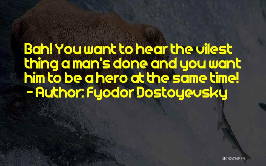 Fyodor Dostoyevsky Quotes: Bah! You Want To Hear The Vilest Thing A Man's Done And You Want Him To Be A Hero At