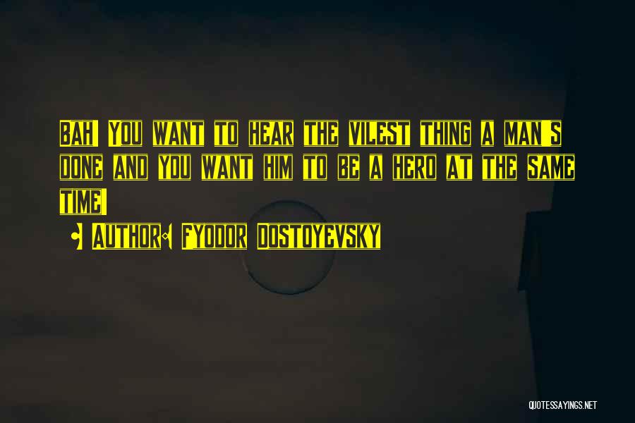 Fyodor Dostoyevsky Quotes: Bah! You Want To Hear The Vilest Thing A Man's Done And You Want Him To Be A Hero At