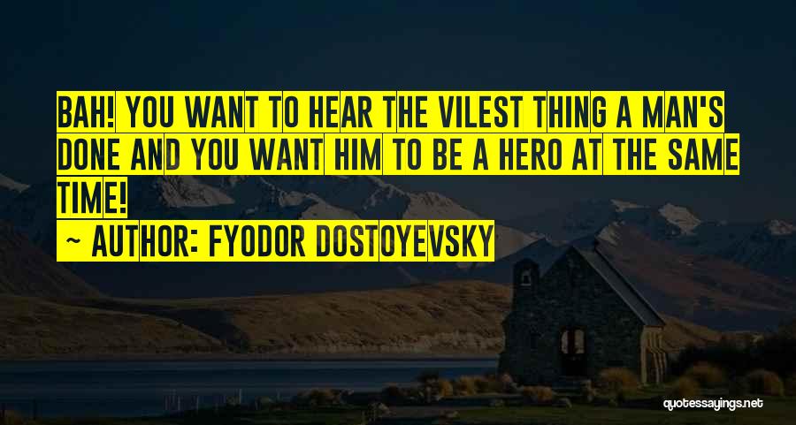 Fyodor Dostoyevsky Quotes: Bah! You Want To Hear The Vilest Thing A Man's Done And You Want Him To Be A Hero At