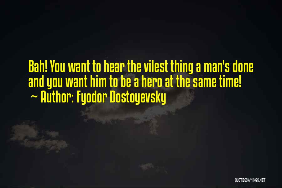 Fyodor Dostoyevsky Quotes: Bah! You Want To Hear The Vilest Thing A Man's Done And You Want Him To Be A Hero At