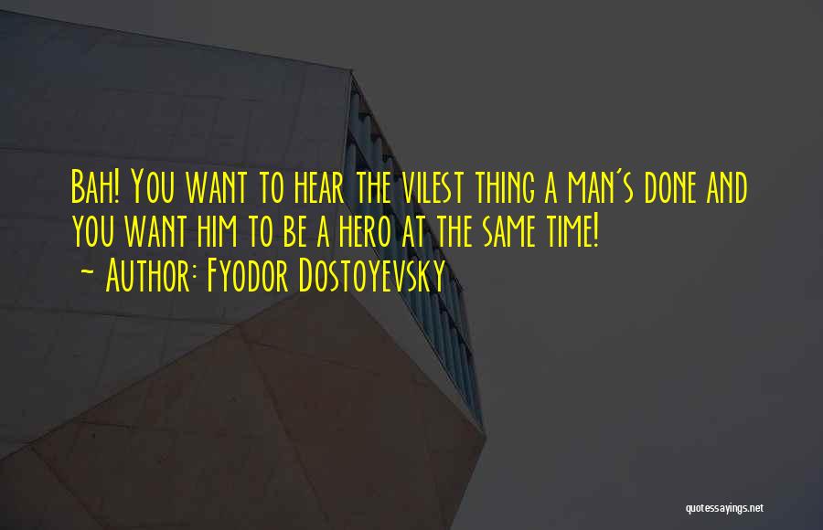 Fyodor Dostoyevsky Quotes: Bah! You Want To Hear The Vilest Thing A Man's Done And You Want Him To Be A Hero At