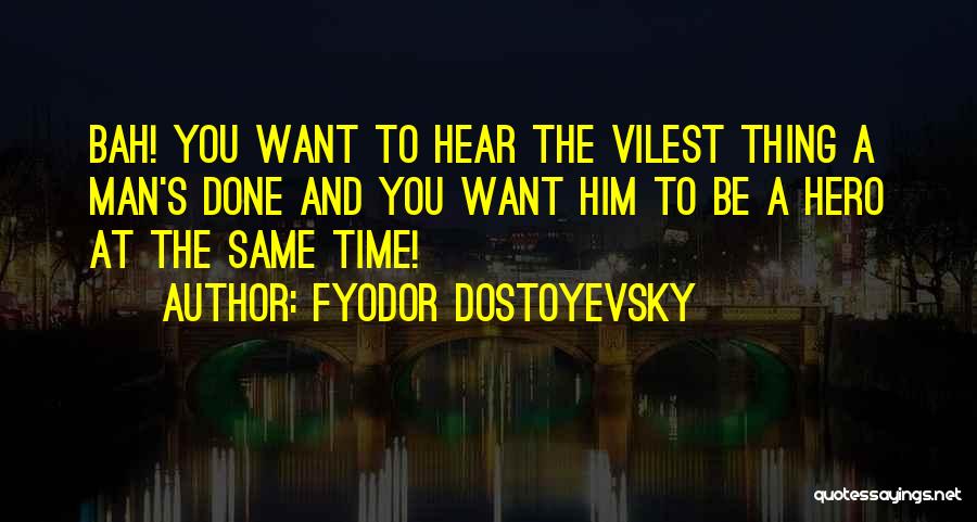 Fyodor Dostoyevsky Quotes: Bah! You Want To Hear The Vilest Thing A Man's Done And You Want Him To Be A Hero At