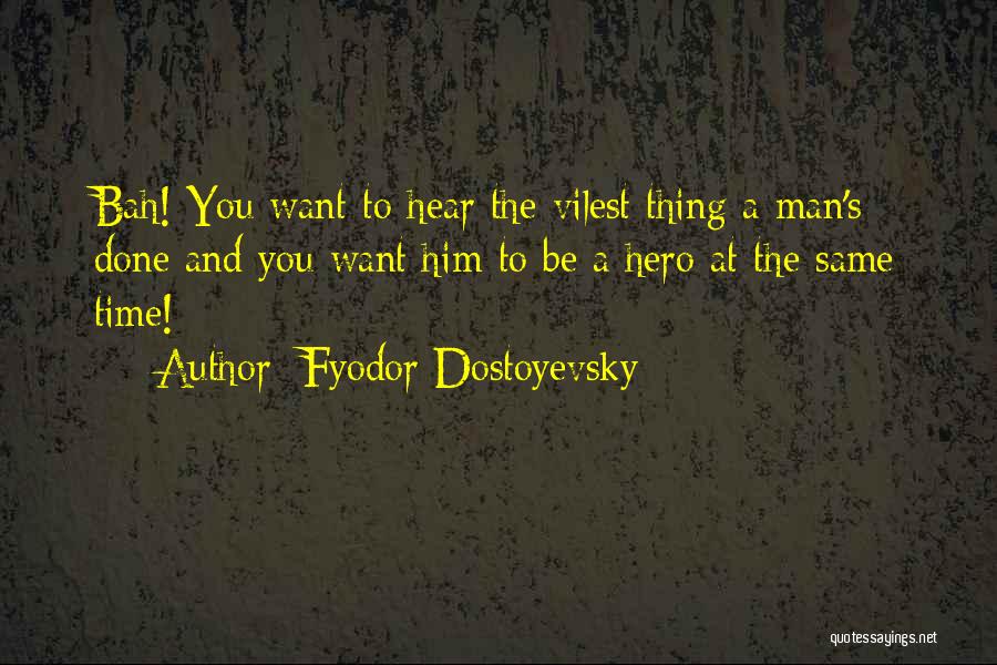Fyodor Dostoyevsky Quotes: Bah! You Want To Hear The Vilest Thing A Man's Done And You Want Him To Be A Hero At