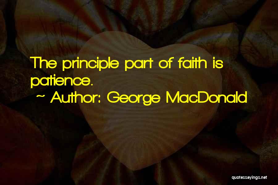 George MacDonald Quotes: The Principle Part Of Faith Is Patience.