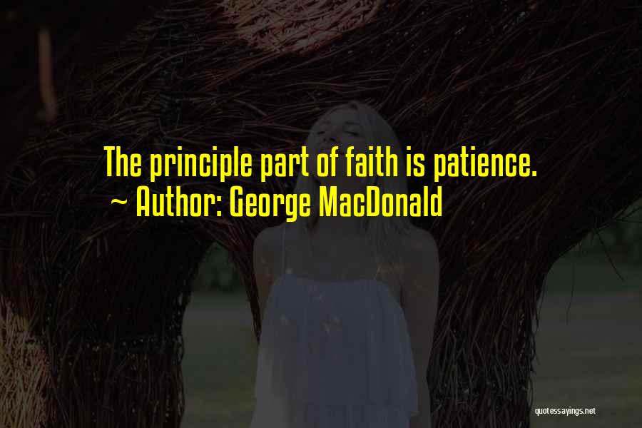 George MacDonald Quotes: The Principle Part Of Faith Is Patience.