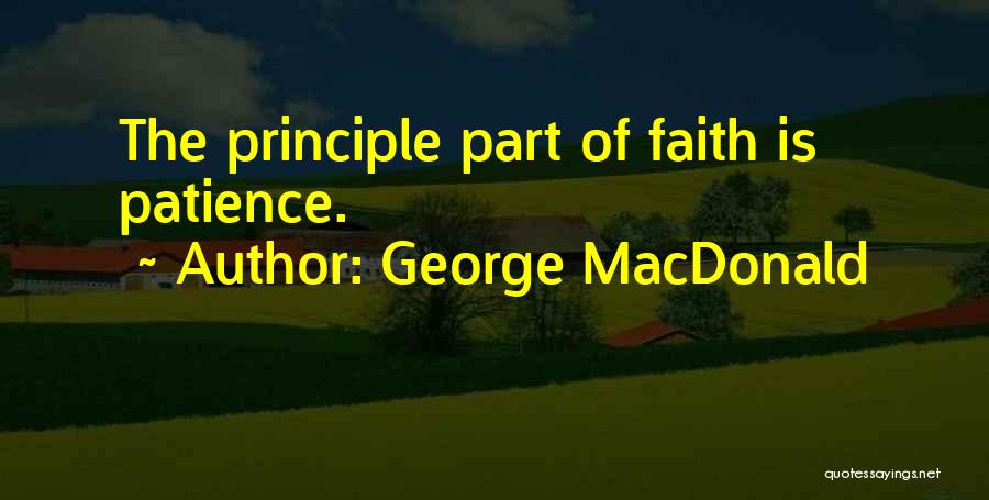 George MacDonald Quotes: The Principle Part Of Faith Is Patience.