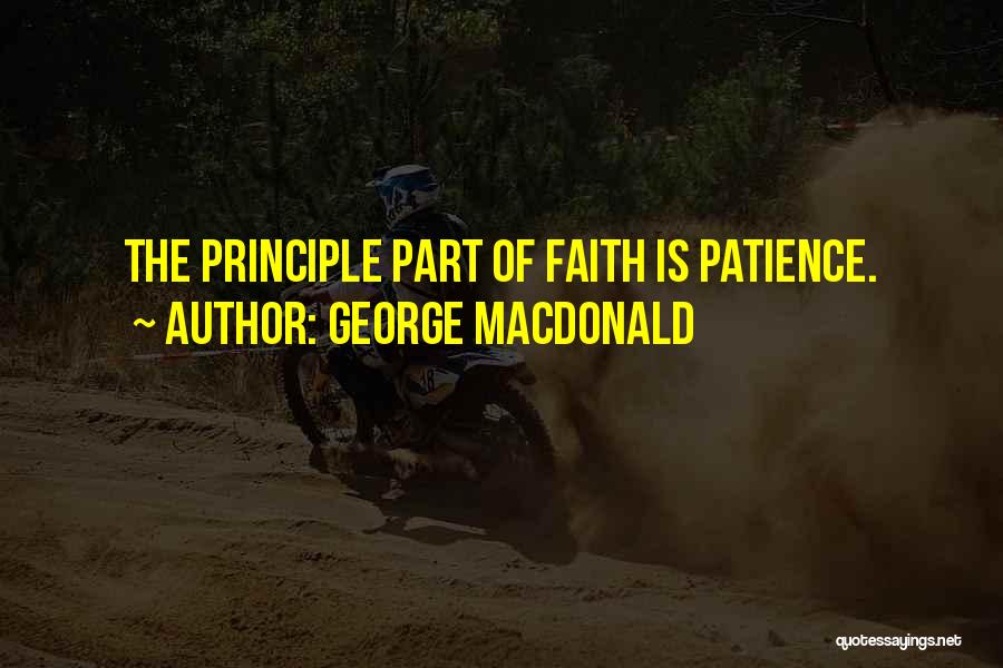 George MacDonald Quotes: The Principle Part Of Faith Is Patience.