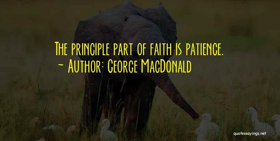 George MacDonald Quotes: The Principle Part Of Faith Is Patience.