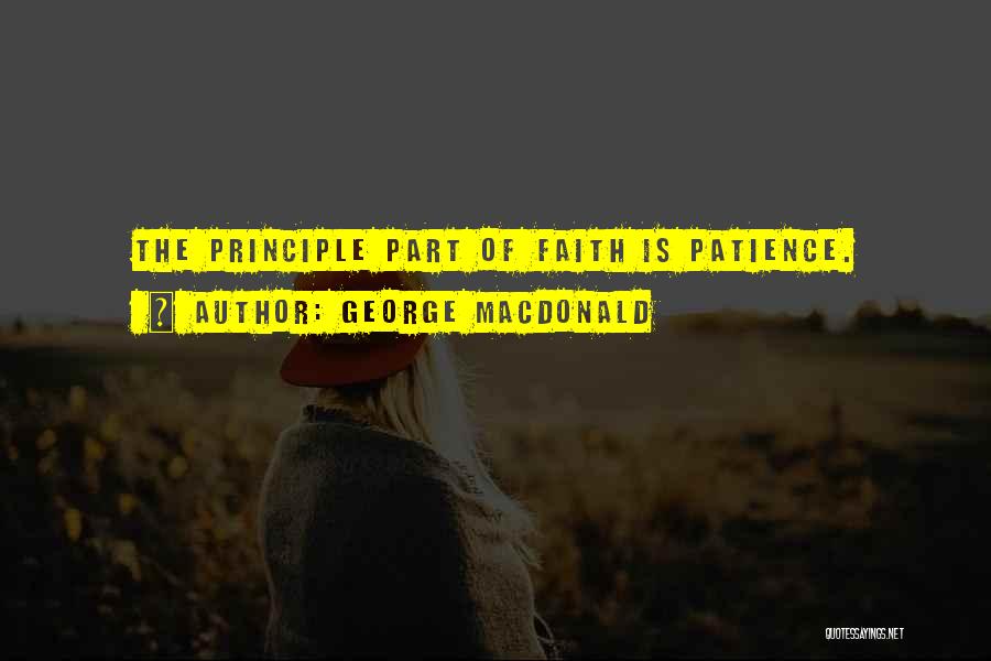 George MacDonald Quotes: The Principle Part Of Faith Is Patience.