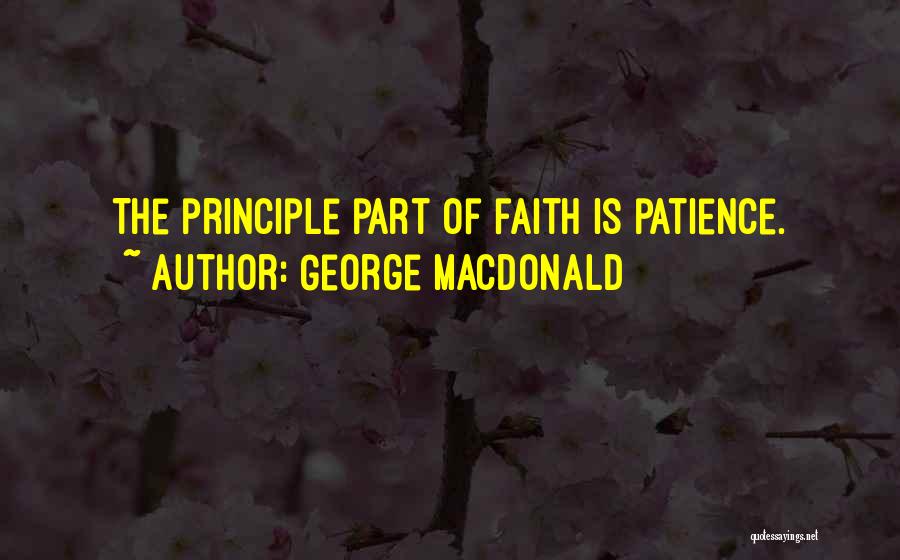 George MacDonald Quotes: The Principle Part Of Faith Is Patience.