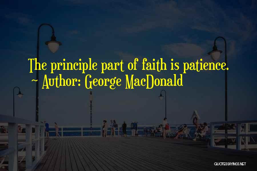 George MacDonald Quotes: The Principle Part Of Faith Is Patience.