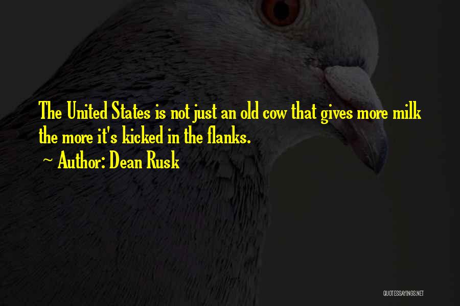 Dean Rusk Quotes: The United States Is Not Just An Old Cow That Gives More Milk The More It's Kicked In The Flanks.