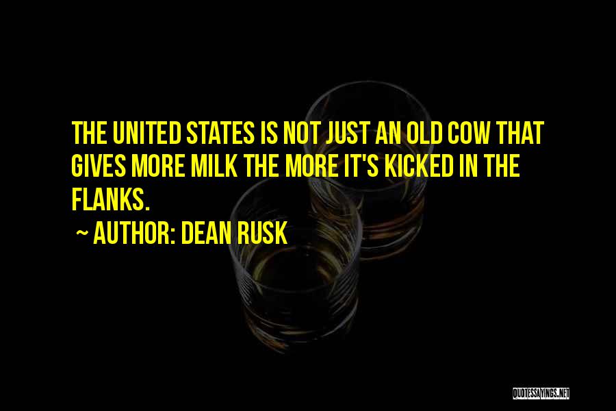 Dean Rusk Quotes: The United States Is Not Just An Old Cow That Gives More Milk The More It's Kicked In The Flanks.