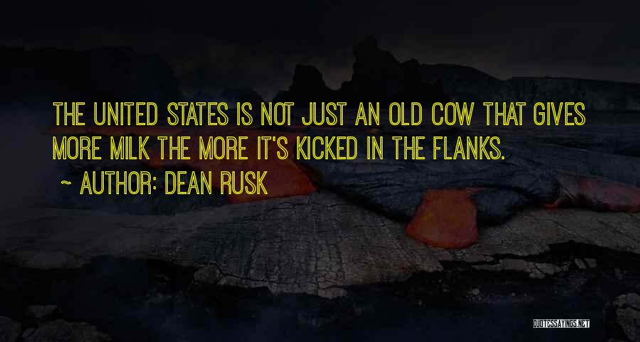 Dean Rusk Quotes: The United States Is Not Just An Old Cow That Gives More Milk The More It's Kicked In The Flanks.