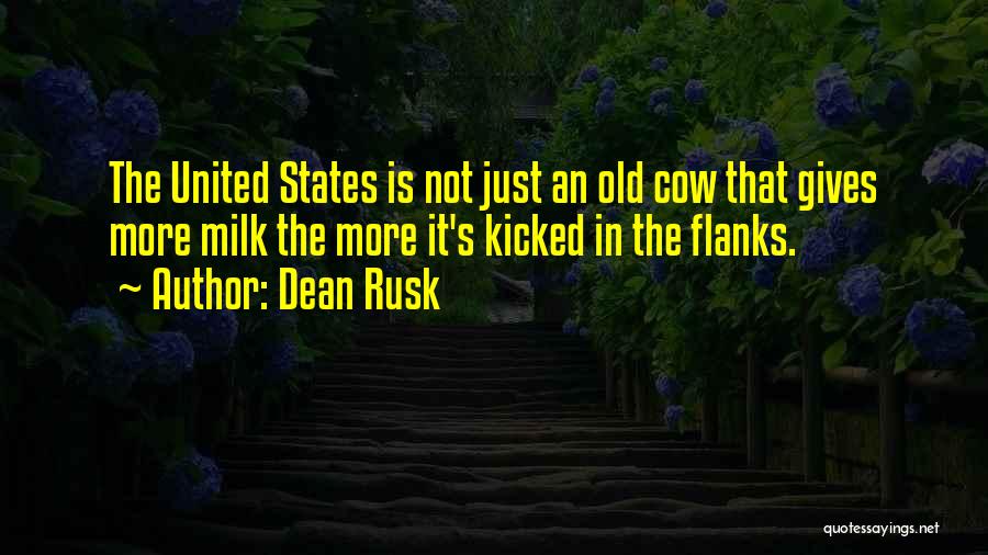 Dean Rusk Quotes: The United States Is Not Just An Old Cow That Gives More Milk The More It's Kicked In The Flanks.