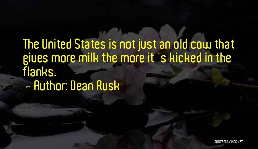 Dean Rusk Quotes: The United States Is Not Just An Old Cow That Gives More Milk The More It's Kicked In The Flanks.