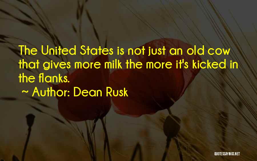 Dean Rusk Quotes: The United States Is Not Just An Old Cow That Gives More Milk The More It's Kicked In The Flanks.