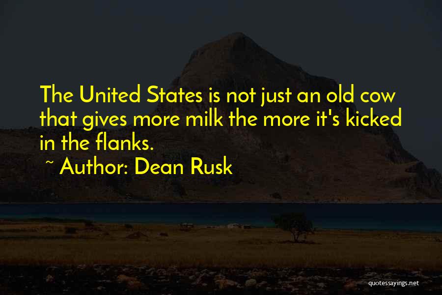 Dean Rusk Quotes: The United States Is Not Just An Old Cow That Gives More Milk The More It's Kicked In The Flanks.