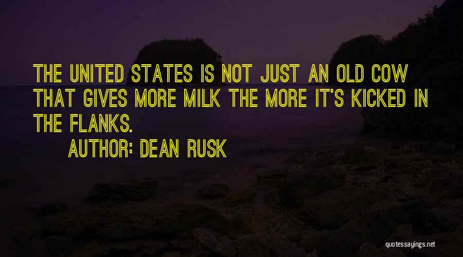 Dean Rusk Quotes: The United States Is Not Just An Old Cow That Gives More Milk The More It's Kicked In The Flanks.