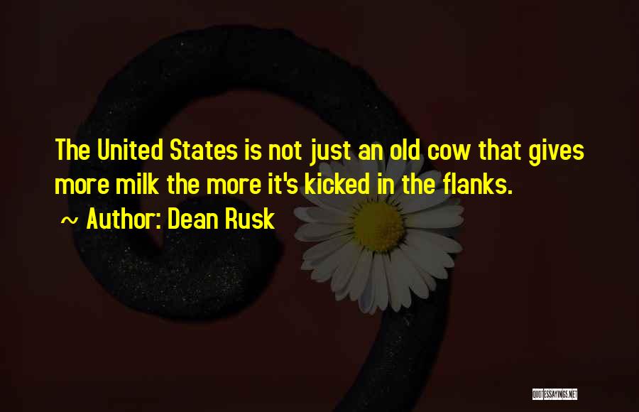 Dean Rusk Quotes: The United States Is Not Just An Old Cow That Gives More Milk The More It's Kicked In The Flanks.