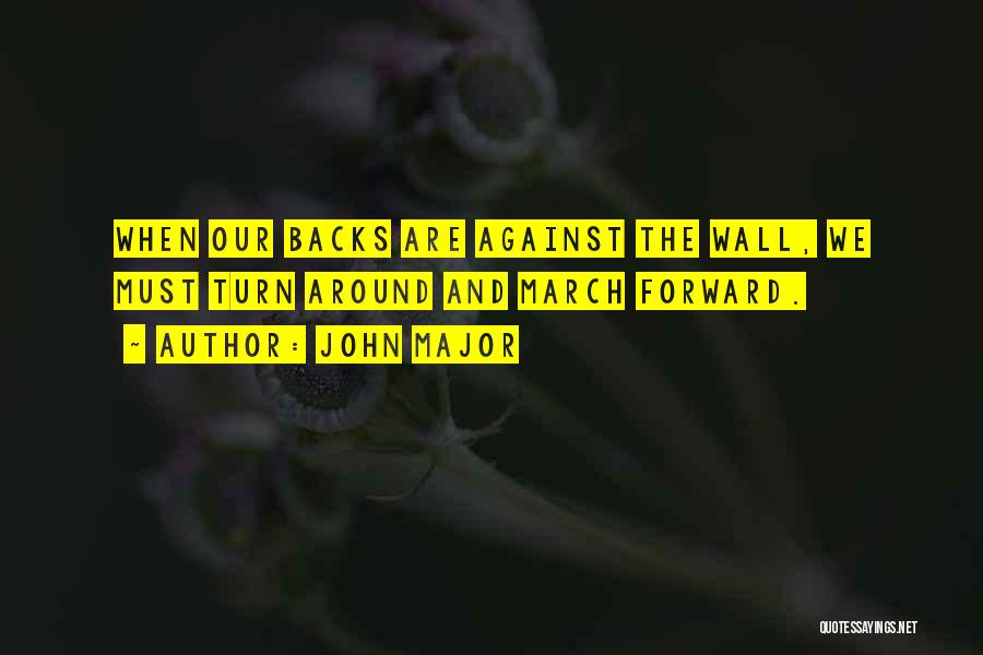 John Major Quotes: When Our Backs Are Against The Wall, We Must Turn Around And March Forward.