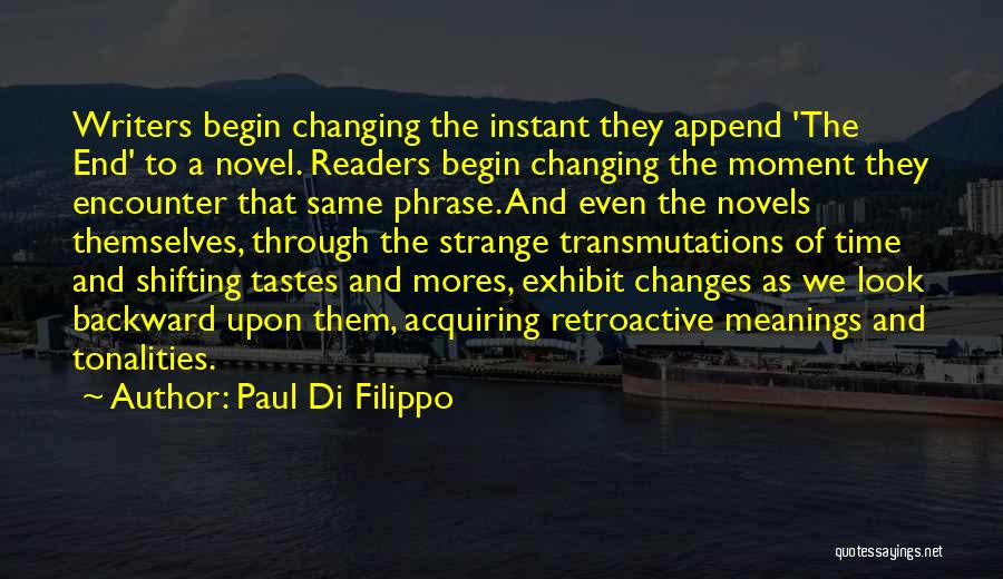 Paul Di Filippo Quotes: Writers Begin Changing The Instant They Append 'the End' To A Novel. Readers Begin Changing The Moment They Encounter That