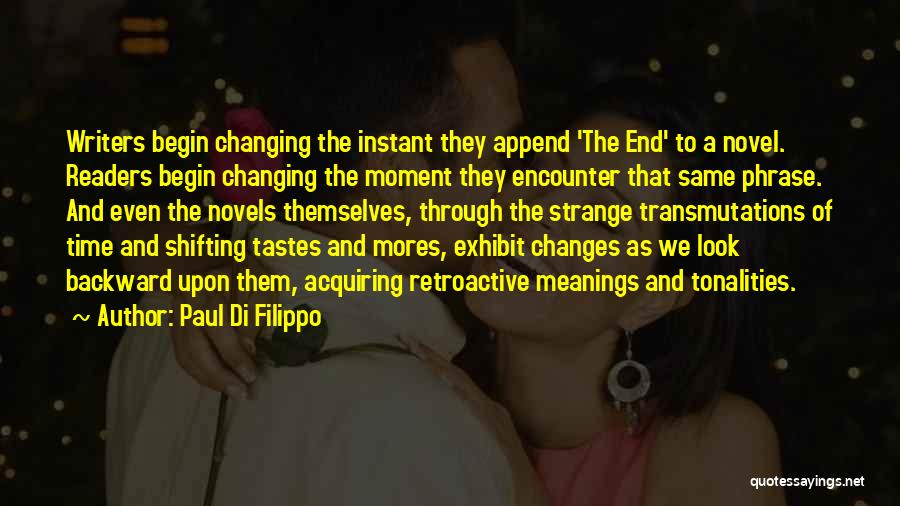 Paul Di Filippo Quotes: Writers Begin Changing The Instant They Append 'the End' To A Novel. Readers Begin Changing The Moment They Encounter That