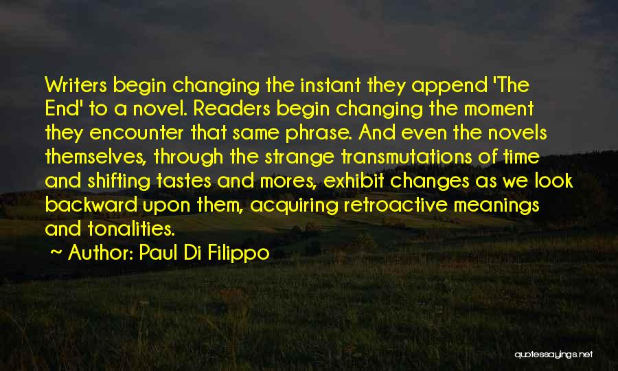 Paul Di Filippo Quotes: Writers Begin Changing The Instant They Append 'the End' To A Novel. Readers Begin Changing The Moment They Encounter That