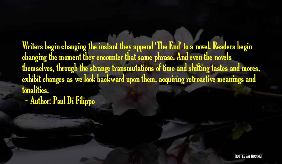 Paul Di Filippo Quotes: Writers Begin Changing The Instant They Append 'the End' To A Novel. Readers Begin Changing The Moment They Encounter That