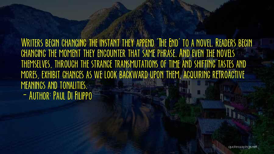 Paul Di Filippo Quotes: Writers Begin Changing The Instant They Append 'the End' To A Novel. Readers Begin Changing The Moment They Encounter That