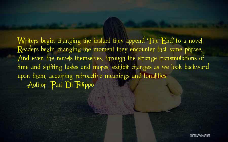 Paul Di Filippo Quotes: Writers Begin Changing The Instant They Append 'the End' To A Novel. Readers Begin Changing The Moment They Encounter That