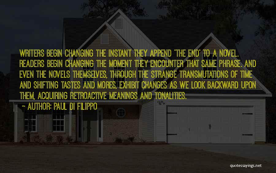 Paul Di Filippo Quotes: Writers Begin Changing The Instant They Append 'the End' To A Novel. Readers Begin Changing The Moment They Encounter That