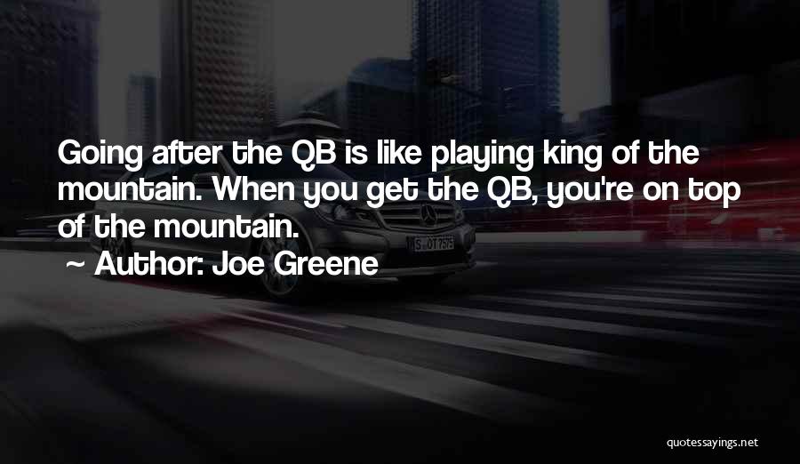 Joe Greene Quotes: Going After The Qb Is Like Playing King Of The Mountain. When You Get The Qb, You're On Top Of