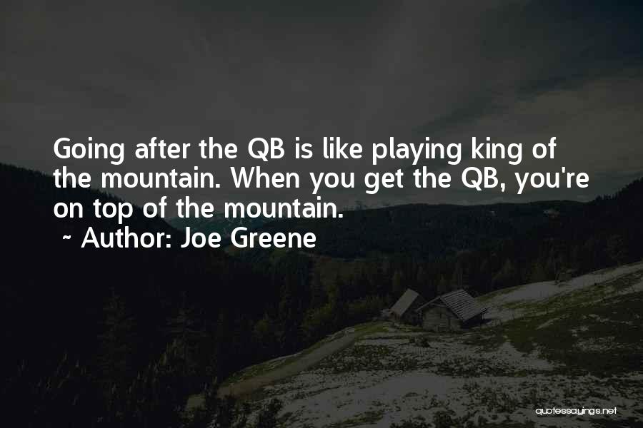 Joe Greene Quotes: Going After The Qb Is Like Playing King Of The Mountain. When You Get The Qb, You're On Top Of