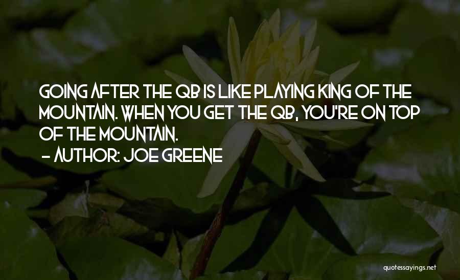 Joe Greene Quotes: Going After The Qb Is Like Playing King Of The Mountain. When You Get The Qb, You're On Top Of