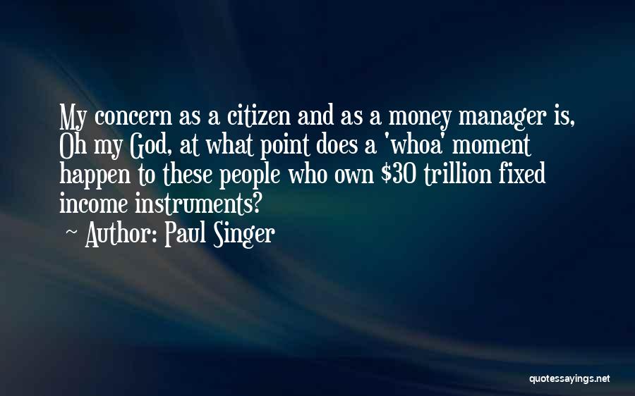 Paul Singer Quotes: My Concern As A Citizen And As A Money Manager Is, Oh My God, At What Point Does A 'whoa'