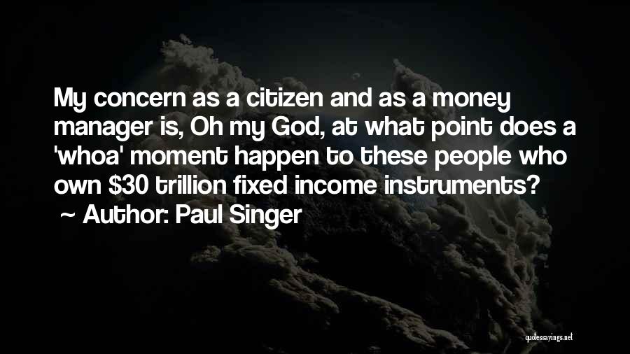 Paul Singer Quotes: My Concern As A Citizen And As A Money Manager Is, Oh My God, At What Point Does A 'whoa'