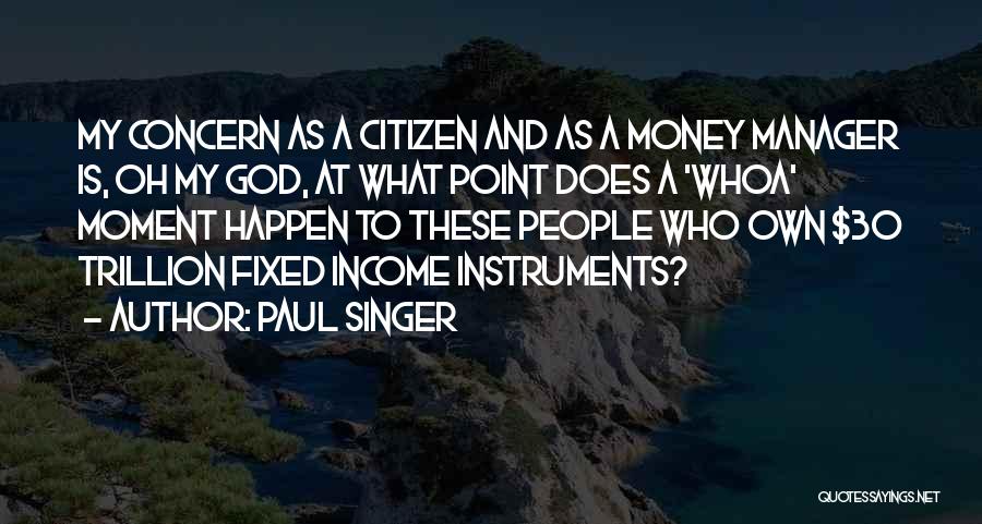 Paul Singer Quotes: My Concern As A Citizen And As A Money Manager Is, Oh My God, At What Point Does A 'whoa'