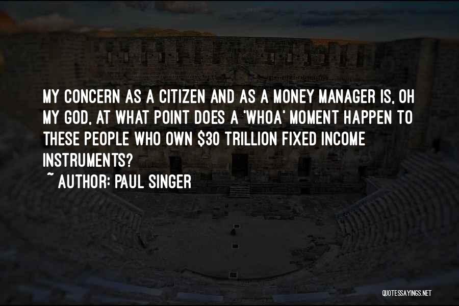 Paul Singer Quotes: My Concern As A Citizen And As A Money Manager Is, Oh My God, At What Point Does A 'whoa'