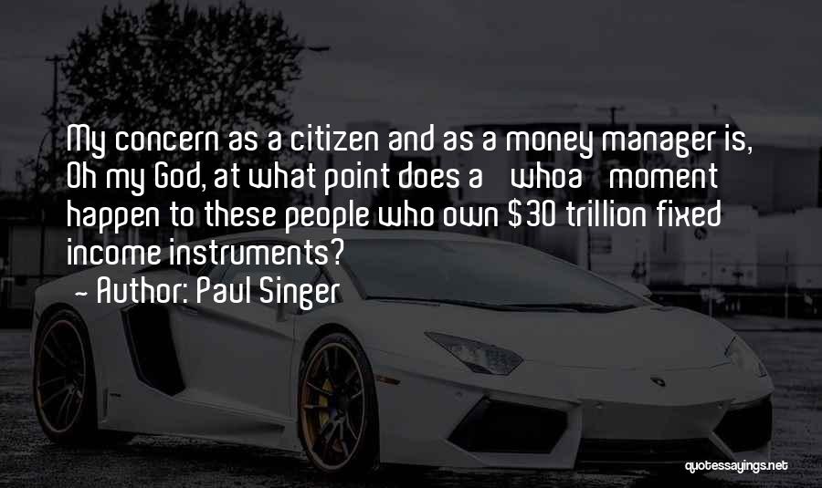 Paul Singer Quotes: My Concern As A Citizen And As A Money Manager Is, Oh My God, At What Point Does A 'whoa'