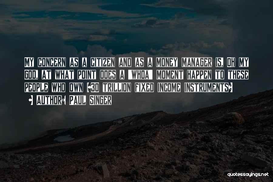 Paul Singer Quotes: My Concern As A Citizen And As A Money Manager Is, Oh My God, At What Point Does A 'whoa'