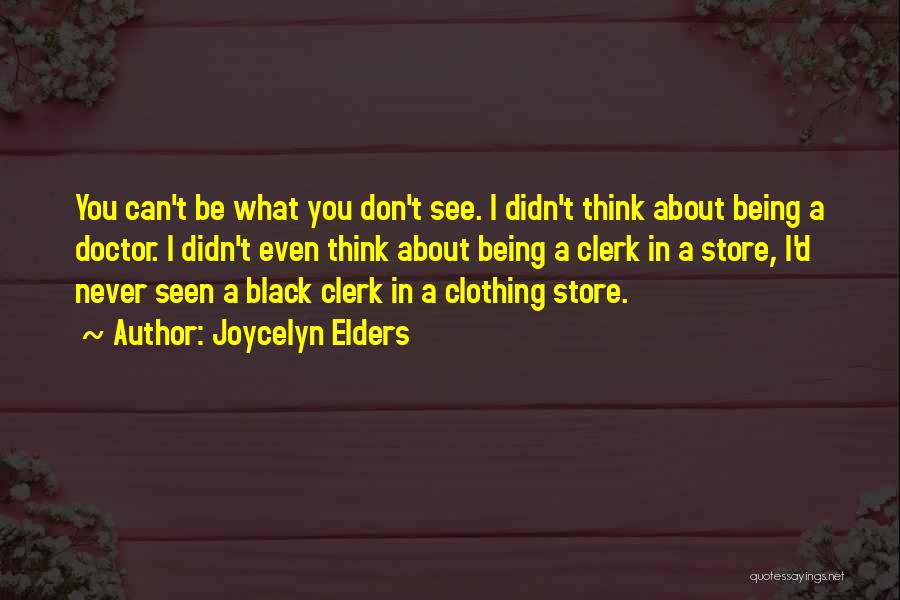 Joycelyn Elders Quotes: You Can't Be What You Don't See. I Didn't Think About Being A Doctor. I Didn't Even Think About Being